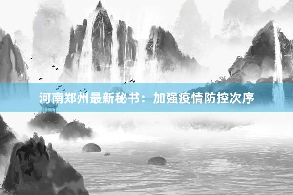河南郑州最新秘书:加强疫情防控次序
